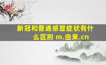 新冠和普通感冒症状有什么区别 m.由来.cn